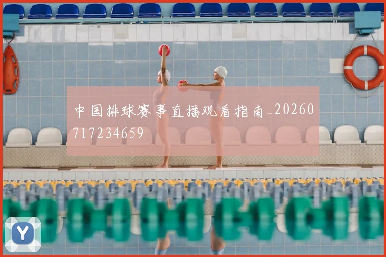 中国排球赛事直播观看指南_20260717234659