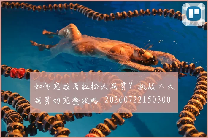 如何完成马拉松大满贯?挑战六大满贯的完整攻略_20260722150300