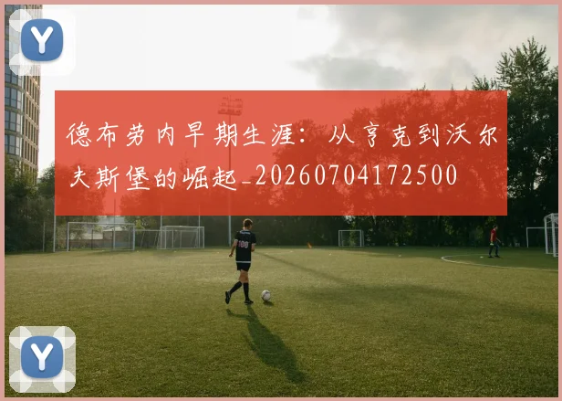 德布劳内早期生涯:从亨克到沃尔夫斯堡的崛起_20260704172500