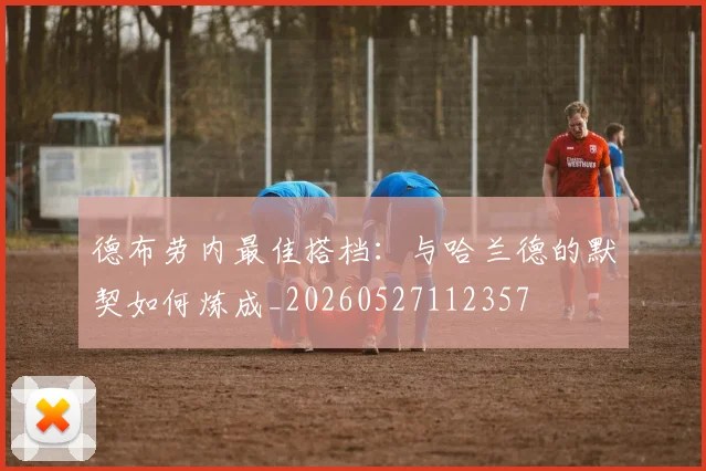德布劳内最佳搭档:与哈兰德的默契如何炼成_20260527112357