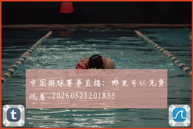 中国排球赛事直播：哪里可以免费观看_20260521201855