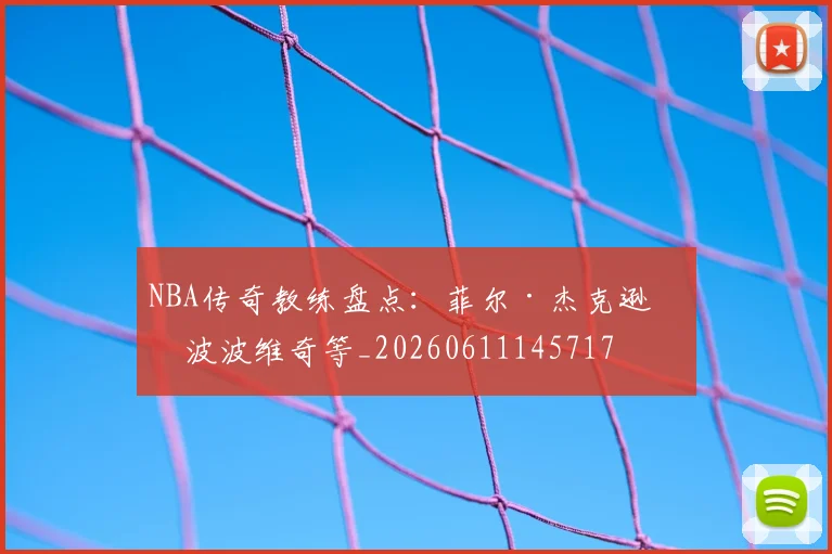 NBA传奇教练盘点:菲尔·杰克逊与波波维奇等_20260611145717