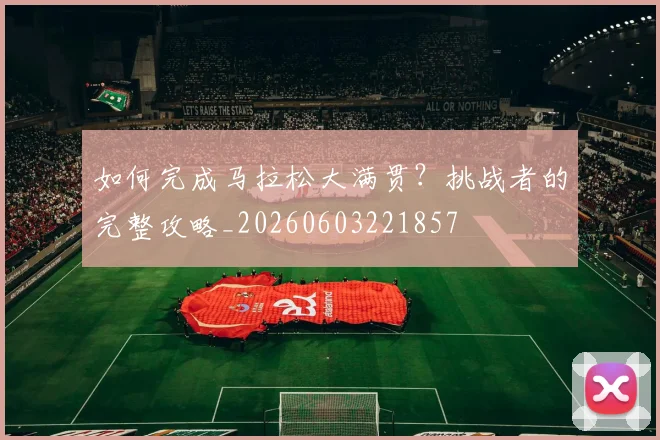 如何完成马拉松大满贯?挑战者的完整攻略_20260603221857