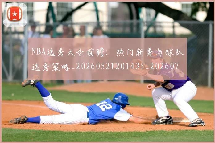 NBA选秀大会前瞻：热门新秀与球队选秀策略_20260521201435_20260714214735