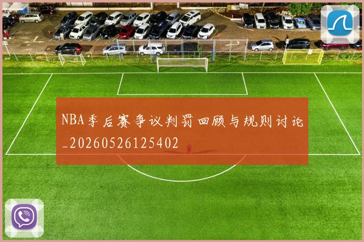 NBA季后赛争议判罚回顾与规则讨论_20260526125402