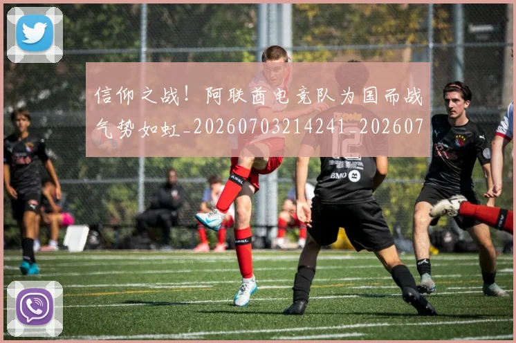 信仰之战！阿联酋电竞队为国而战气势如虹_20260703214241_20260718003721