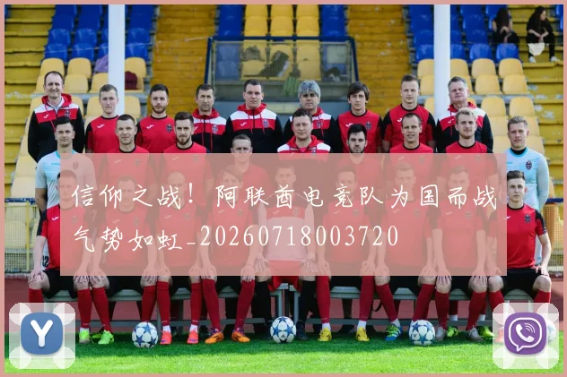 信仰之战！阿联酋电竞队为国而战气势如虹_20260718003720
