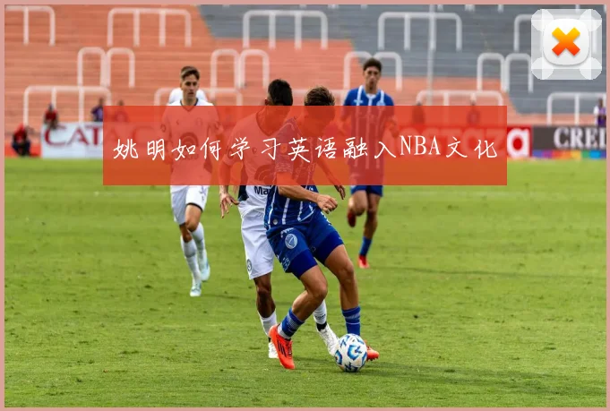 姚明如何学习英语融入NBA文化