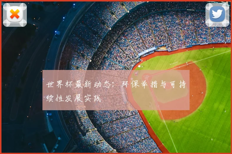 世界杯最新动态：环保举措与可持续性发展实践