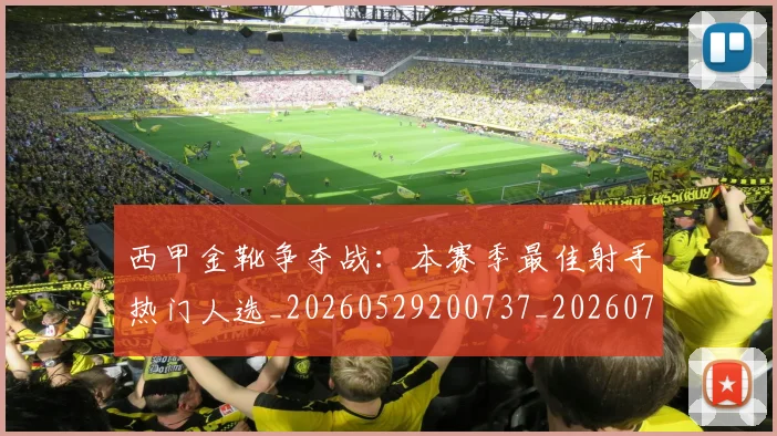 西甲金靴争夺战：本赛季最佳射手热门人选_20260529200737_20260710013019