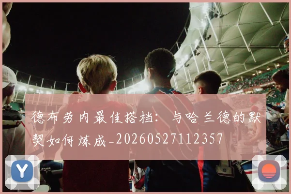 德布劳内最佳搭档：与哈兰德的默契如何炼成_20260527112357