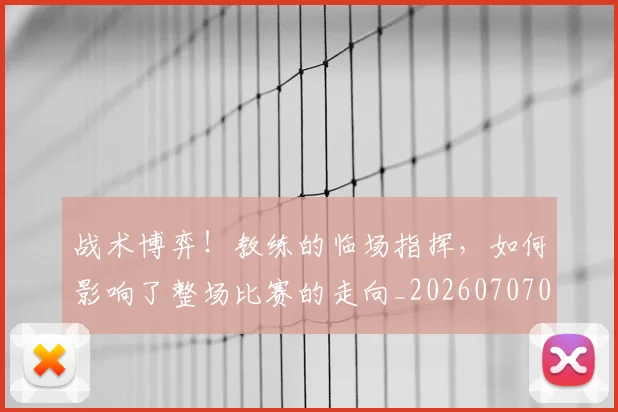 战术博弈!教练的临场指挥,如何影响了整场比赛的走向_20260707013500