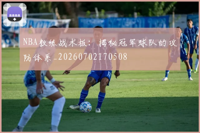NBA教练战术板:揭秘冠军球队的攻防体系_20260702170508
