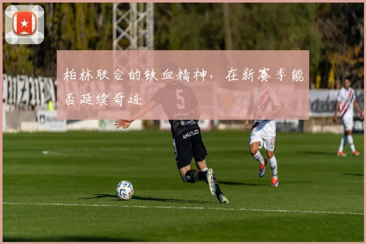 柏林联合的铁血精神,在新赛季能否延续奇迹