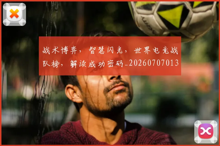 战术博弈，智慧闪光，世界电竞战队榜，解读成功密码_20260707013524_20260723181612