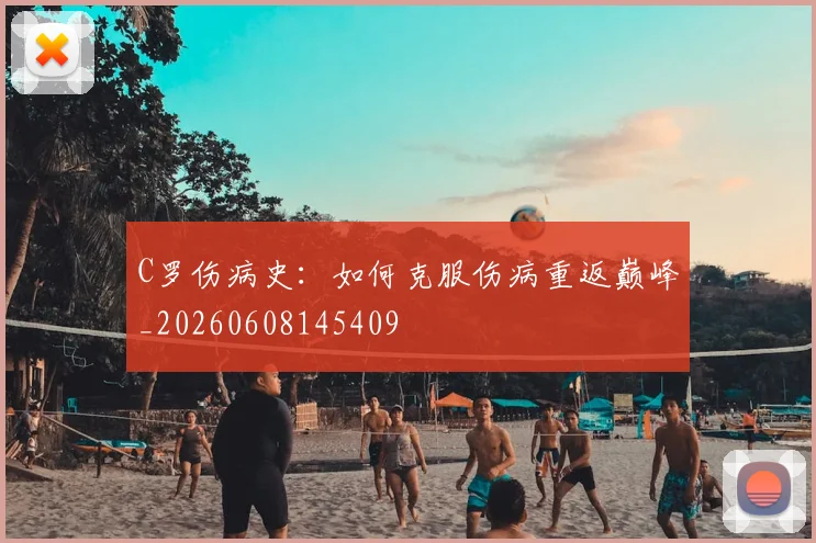 C罗伤病史:如何克服伤病重返巅峰_20260608145409