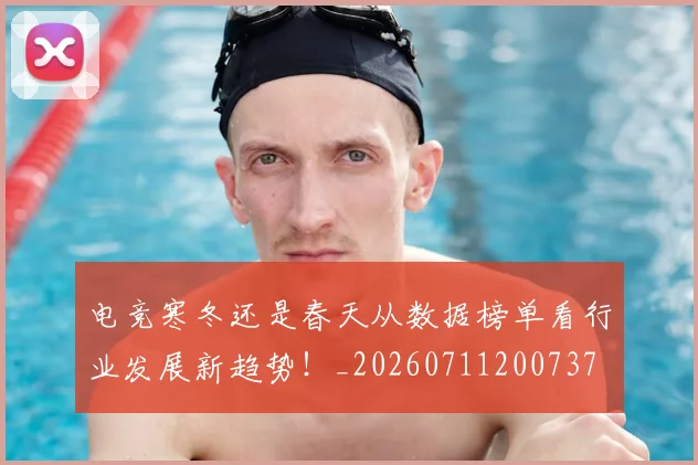 电竞寒冬还是春天从数据榜单看行业发展新趋势！_20260711200737