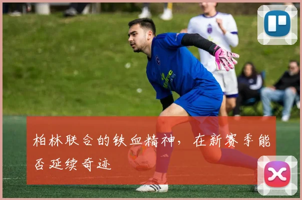 柏林联合的铁血精神，在新赛季能否延续奇迹