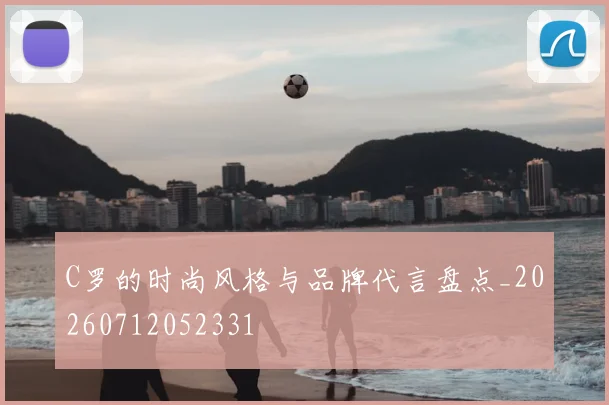 C罗的时尚风格与品牌代言盘点_20260712052331