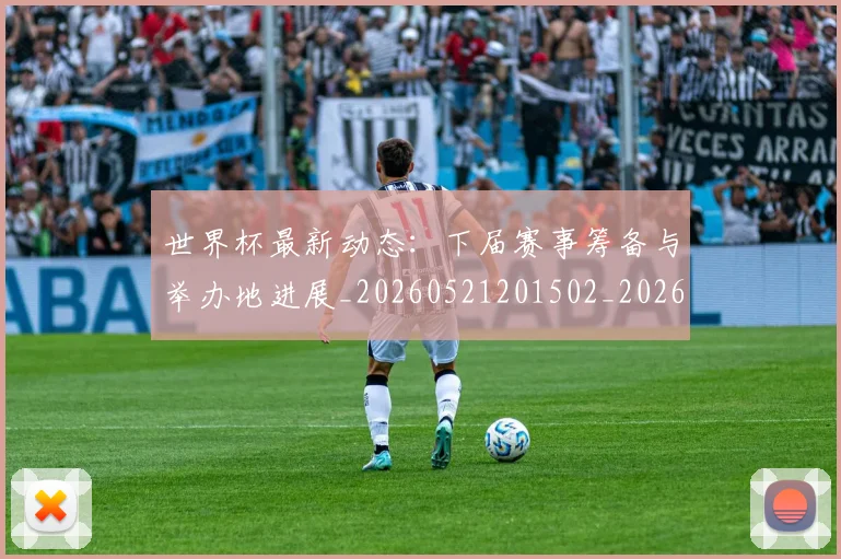 世界杯最新动态：下届赛事筹备与举办地进展_20260521201502_20260702173904