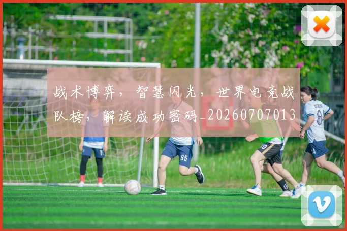 战术博弈，智慧闪光，世界电竞战队榜，解读成功密码_20260707013524_20260723181612