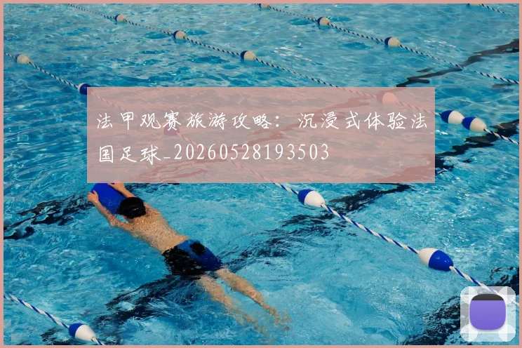 法甲观赛旅游攻略：沉浸式体验法国足球_20260528193503