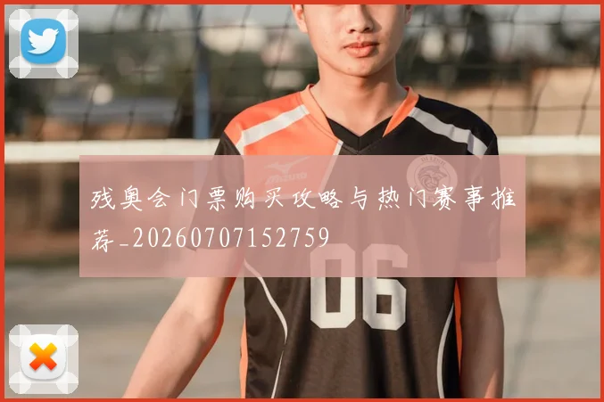 残奥会门票购买攻略与热门赛事推荐_20260707152759