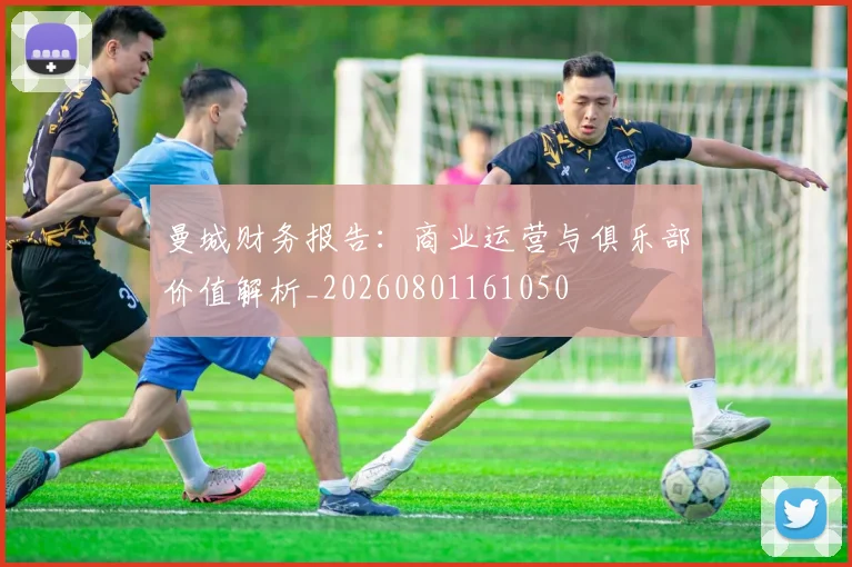 曼城财务报告:商业运营与俱乐部价值解析_20260801161050