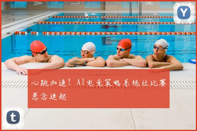 心跳加速！AI电竞策略系统让比赛悬念迭起