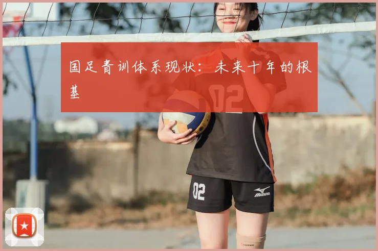 国足青训体系现状:未来十年的根基