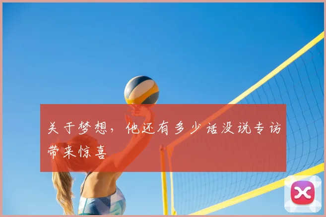 关于梦想，他还有多少话没说专访带来惊喜