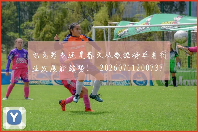 电竞寒冬还是春天从数据榜单看行业发展新趋势！_20260711200737