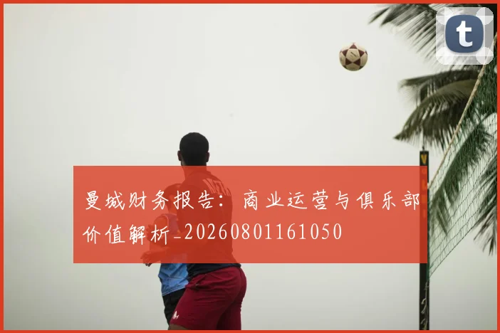 曼城财务报告：商业运营与俱乐部价值解析_20260801161050