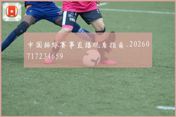 中国排球赛事直播观看指南_20260717234659