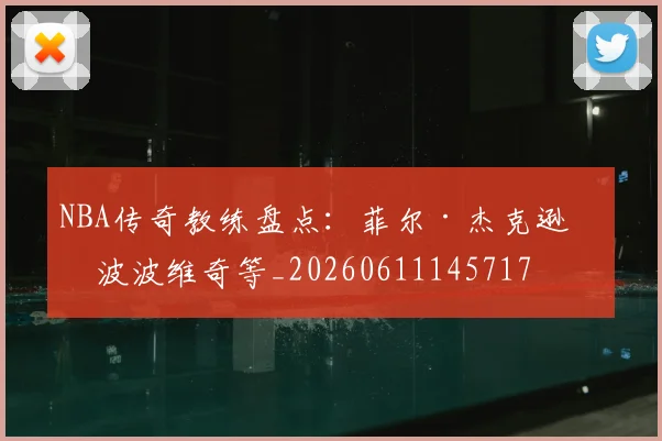NBA传奇教练盘点：菲尔·杰克逊与波波维奇等_20260611145717